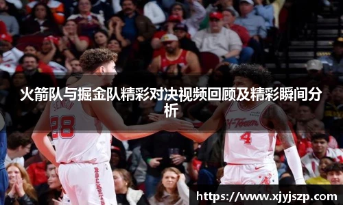 火箭队与掘金队精彩对决视频回顾及精彩瞬间分析