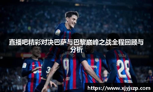 直播吧精彩对决巴萨与巴黎巅峰之战全程回顾与分析