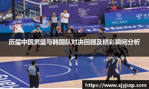 历届中国男篮与韩国队对决回顾及精彩瞬间分析