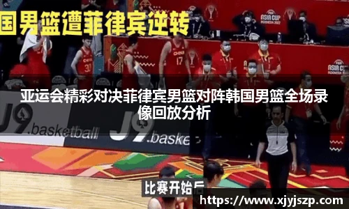 亚运会精彩对决菲律宾男篮对阵韩国男篮全场录像回放分析