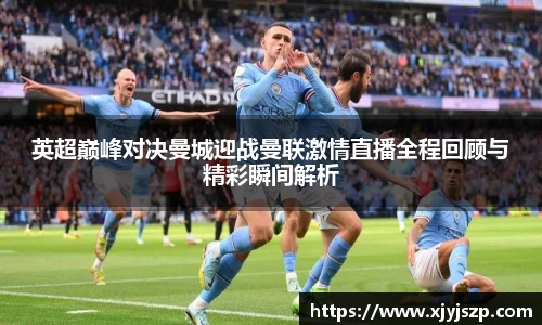 英超巅峰对决曼城迎战曼联激情直播全程回顾与精彩瞬间解析