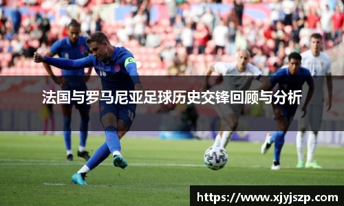 法国与罗马尼亚足球历史交锋回顾与分析