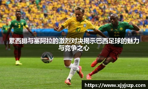 累西腓与塞阿拉的激烈对决揭示巴西足球的魅力与竞争之心
