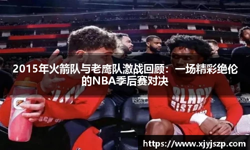 2015年火箭队与老鹰队激战回顾：一场精彩绝伦的NBA季后赛对决