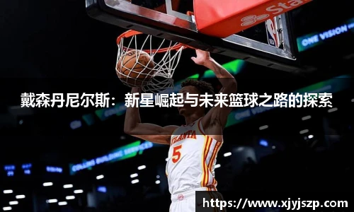 戴森丹尼尔斯：新星崛起与未来篮球之路的探索