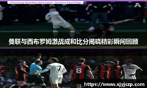 曼联与西布罗姆激战成和比分揭晓精彩瞬间回顾
