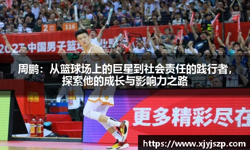 周鹏：从篮球场上的巨星到社会责任的践行者，探索他的成长与影响力之路