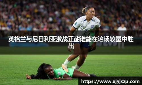 英格兰与尼日利亚激战正酣谁能在这场较量中胜出