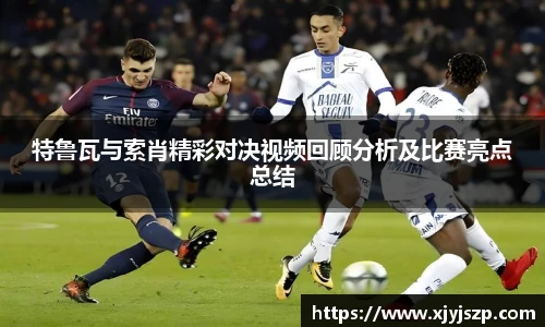 特鲁瓦与索肖精彩对决视频回顾分析及比赛亮点总结