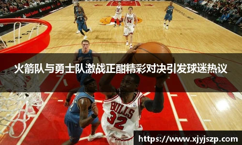 火箭队与勇士队激战正酣精彩对决引发球迷热议