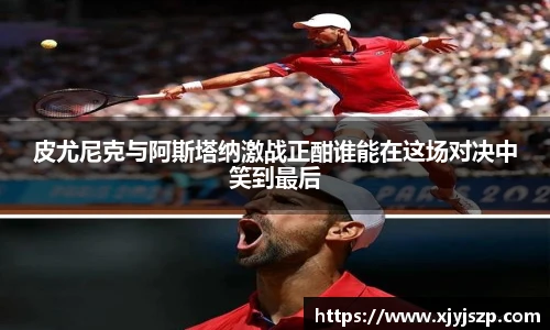 皮尤尼克与阿斯塔纳激战正酣谁能在这场对决中笑到最后